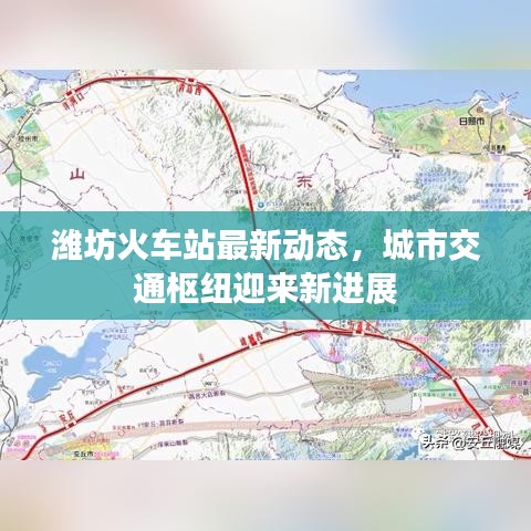 潍坊火车站最新动态，城市交通枢纽迎来新进展