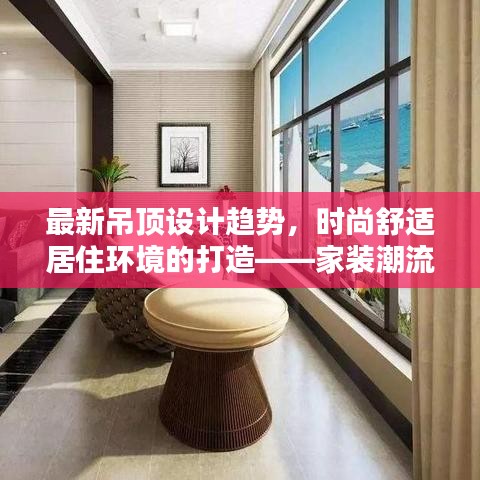 最新吊顶设计趋势，时尚舒适居住环境的打造——家装潮流解析报告
