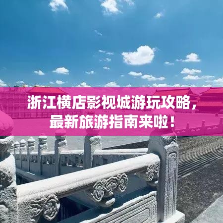 浙江横店影视城游玩攻略，最新旅游指南来啦！