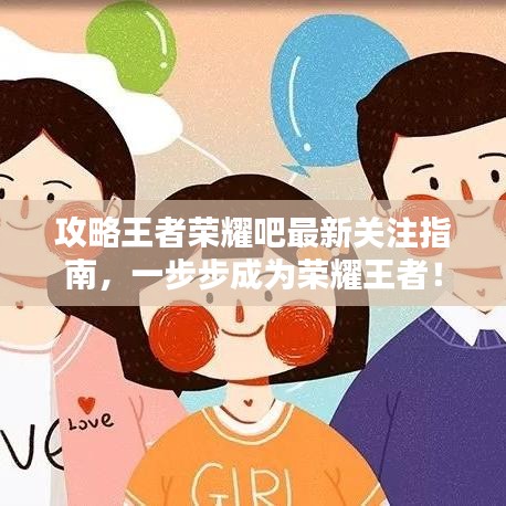 攻略王者荣耀吧最新关注指南，一步步成为荣耀王者！