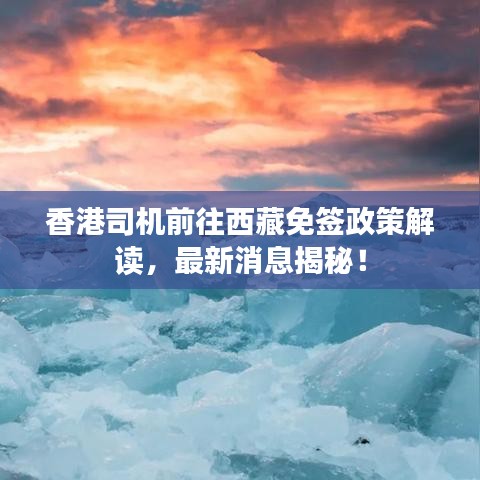香港司机前往西藏免签政策解读，最新消息揭秘！