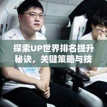 探索UP世界排名提升秘诀，关键策略与技巧助你网站排名飞跃
