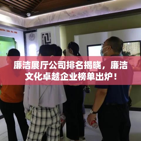 廉洁展厅公司排名揭晓，廉洁文化卓越企业榜单出炉！