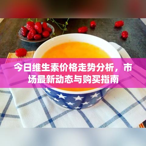 今日维生素价格走势分析，市场最新动态与购买指南