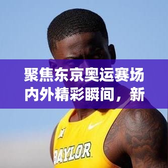 聚焦东京奥运赛场内外精彩瞬间，新闻头条抢先看！