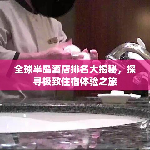 全球半岛酒店排名大揭秘，探寻极致住宿体验之旅