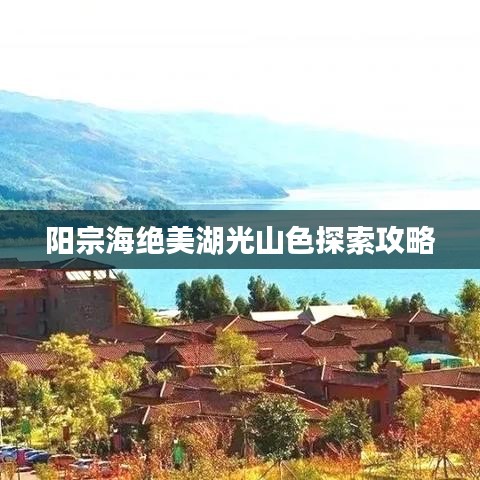 阳宗海绝美湖光山色探索攻略