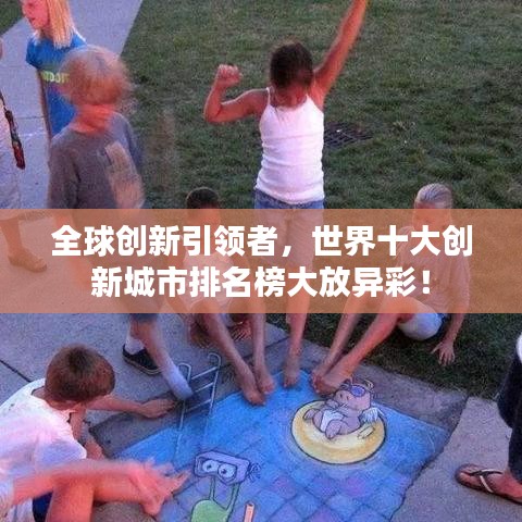 全球创新引领者，世界十大创新城市排名榜大放异彩！
