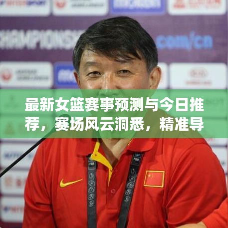 最新女篮赛事预测与今日推荐，赛场风云洞悉，精准导航观赛指南