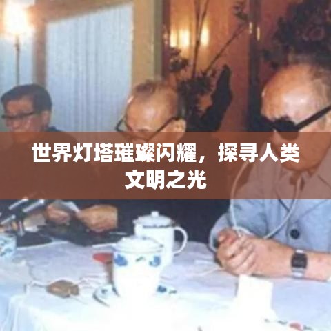 世界灯塔璀璨闪耀，探寻人类文明之光