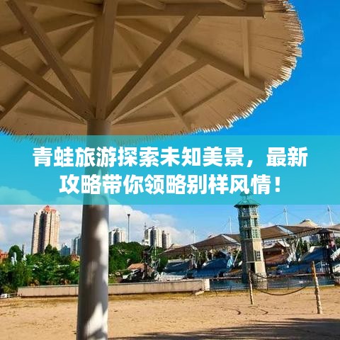青蛙旅游探索未知美景，最新攻略带你领略别样风情！