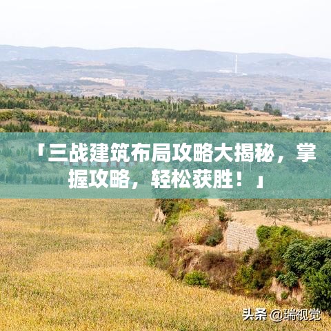 「三战建筑布局攻略大揭秘，掌握攻略，轻松获胜！」