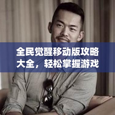 全民觉醒移动版攻略大全，轻松掌握游戏精髓，助你成为顶尖玩家！