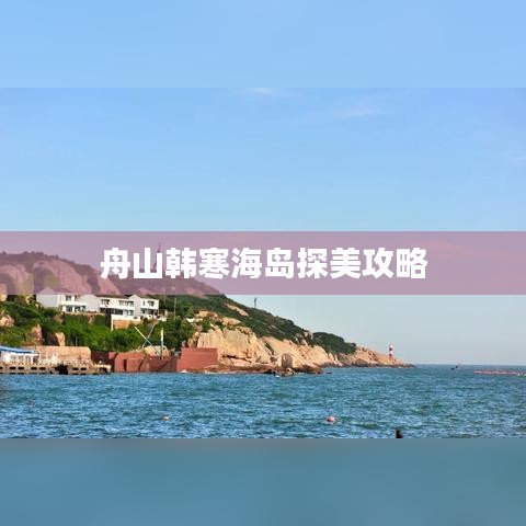 舟山韩寒海岛探美攻略