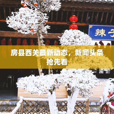 房县西关最新动态，新闻头条抢先看