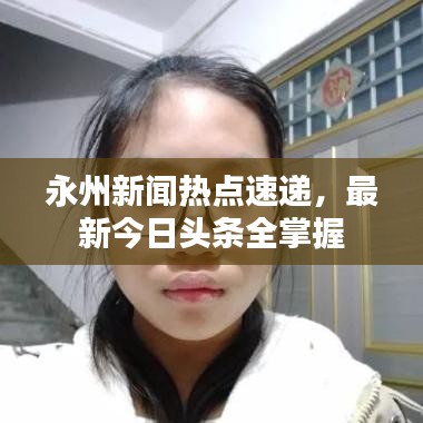 永州新闻热点速递，最新今日头条全掌握