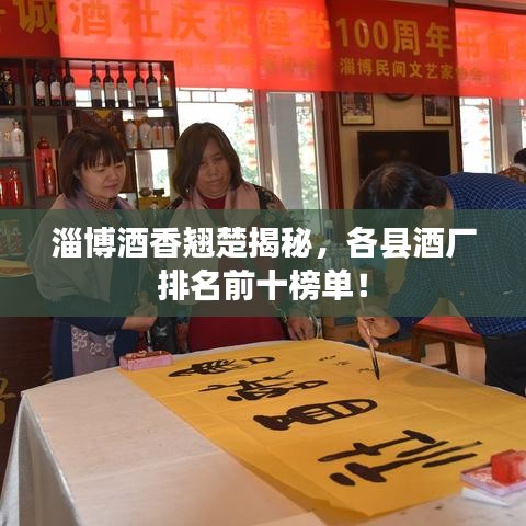 淄博酒香翘楚揭秘，各县酒厂排名前十榜单！