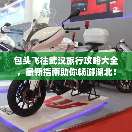 包头飞往武汉旅行攻略大全，最新指南助你畅游湖北！