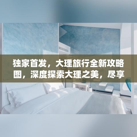 独家首发，大理旅行全新攻略图，深度探索大理之美，尽享极致旅行体验