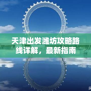 天津出发潍坊攻略路线详解，最新指南
