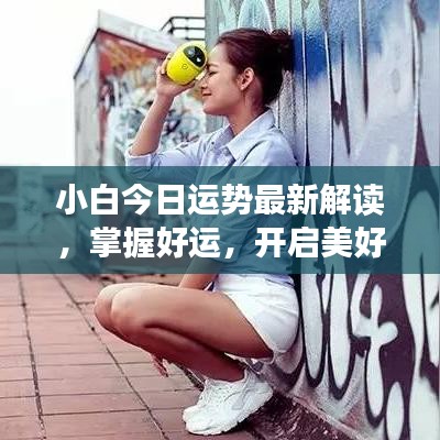 小白今日运势最新解读，掌握好运，开启美好每一天