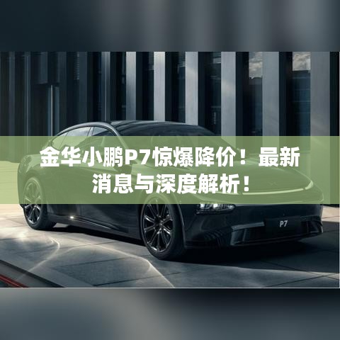 金华小鹏P7惊爆降价！最新消息与深度解析！