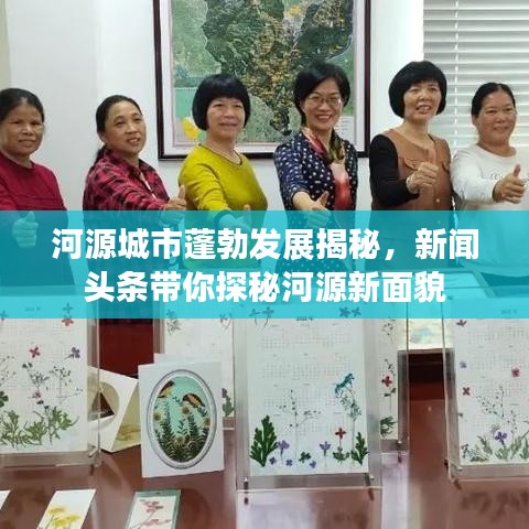 河源城市蓬勃发展揭秘，新闻头条带你探秘河源新面貌