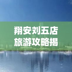 翔安刘五店旅游攻略揭秘，探索厦门未知之美，必去打卡胜地！