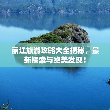 丽江旅游攻略大全揭秘，最新探索与绝美发现！
