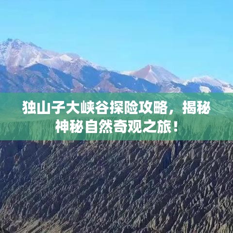 独山子大峡谷探险攻略，揭秘神秘自然奇观之旅！