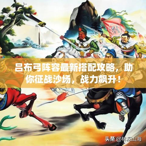 吕布弓阵容最新搭配攻略，助你征战沙场，战力飙升！