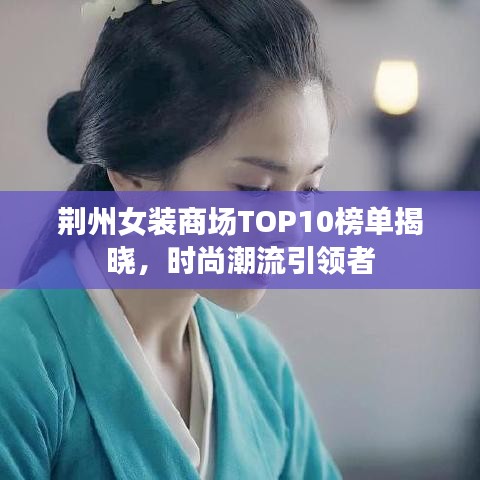 荆州女装商场TOP10榜单揭晓，时尚潮流引领者