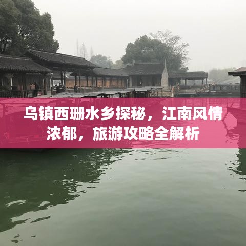 乌镇西珊水乡探秘，江南风情浓郁，旅游攻略全解析